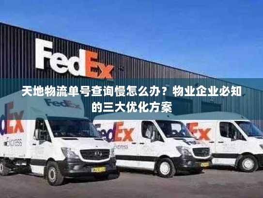 天地物流单号查询慢怎么办?物业企业必知的三大优化方案 天地物流单号查询慢怎么办?物业企业必知的三大优化方案