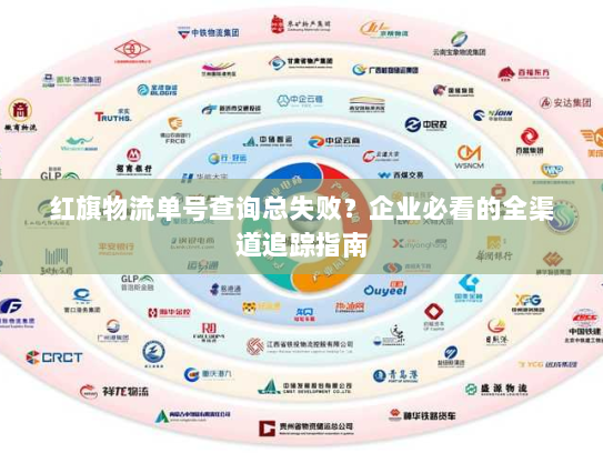 红旗物流单号查询总失败?企业必看的全渠道追踪指南 红旗物流单号查询总失败?企业必看的全渠道追踪指南