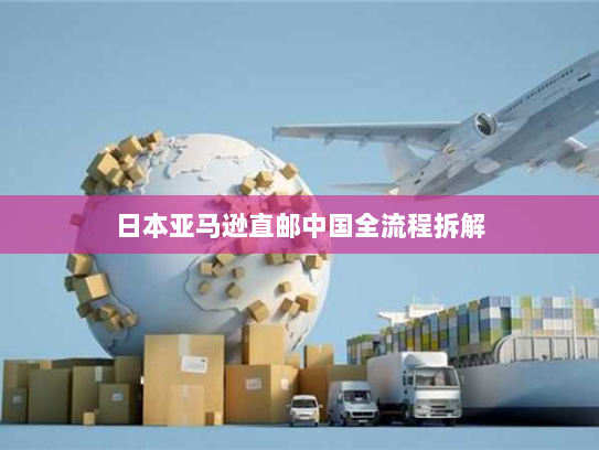 日本亚马逊直邮中国全流程拆解