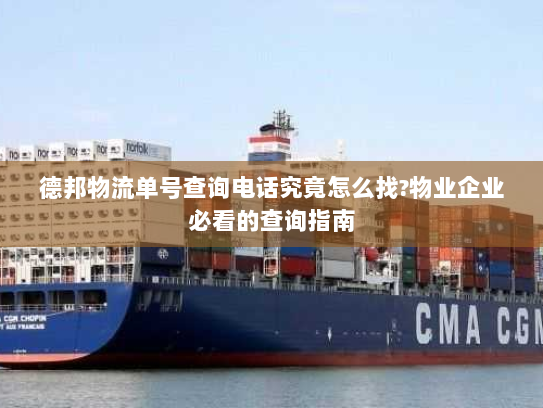 德邦物流单号查询电话究竟怎么找?物业企业必看的查询指南 德邦物流单号查询电话究竟怎么找?物业企业必看的查询指南