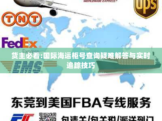货主必看:国际海运柜号查询疑难解答与实时追踪技巧 货主必看:国际海运柜号查询疑难解答与实时追踪技巧