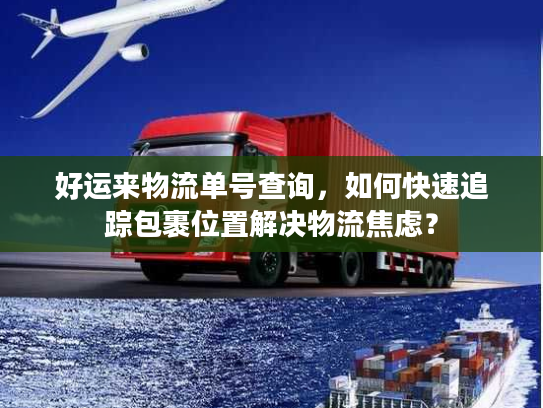 好运来物流单号查询,如何快速追踪包裹位置解决物流焦虑? 好运来物流单号查询,如何快速追踪包裹位置解决物流焦虑?
