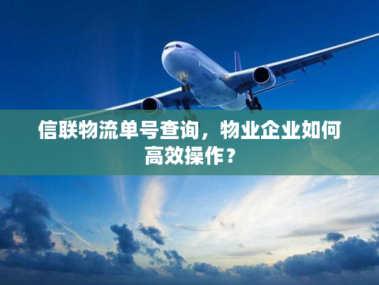 信联物流单号查询，物业企业如何高效操作？