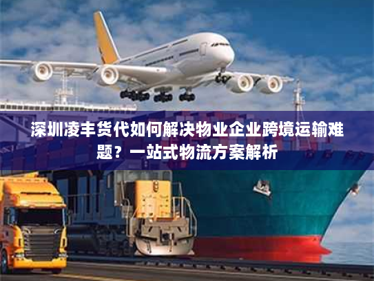 深圳凌丰货代如何解决物业企业跨境运输难题?一站式物流方案解析 深圳凌丰货代如何解决物业企业跨境运输难题?一站式物流方案解析