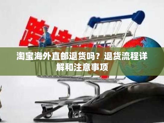 淘宝海外直邮退货吗？退货流程详解和注意事项