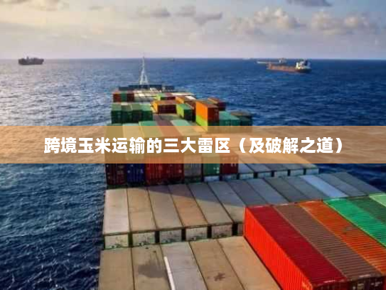 跨境玉米运输的三大雷区(及破解之道) 跨境玉米运输的三大雷区(及破解之道)