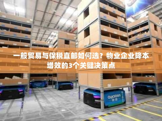 一般贸易与保税直邮如何选?物业企业降本增效的3个关键决策点 一般贸易与保税直邮如何选?物业企业降本增效的3个关键决策点