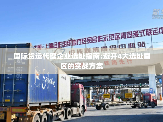 国际货运代理企业选址指南:避开4大选址雷区的实战方案
