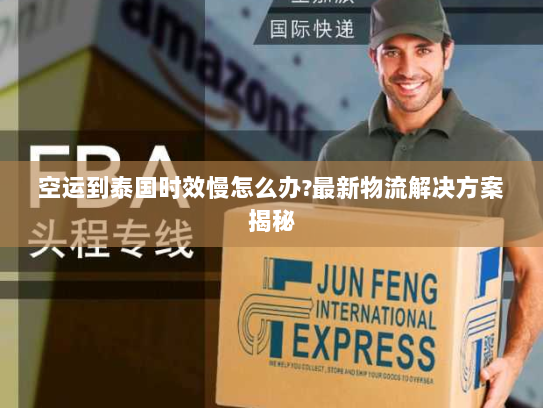 空运到泰国时效慢怎么办?最新物流解决方案揭秘 空运到泰国时效慢怎么办?最新物流解决方案揭秘