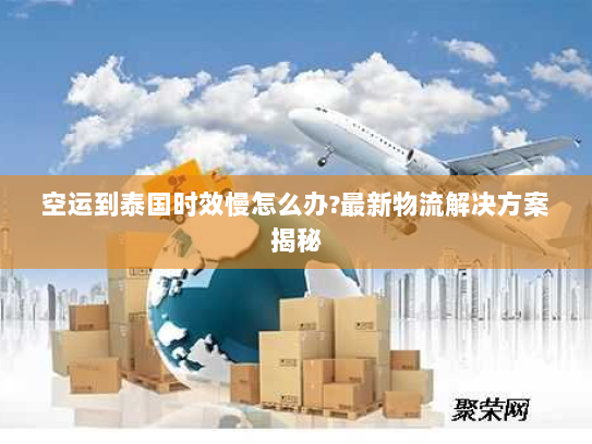 空运到泰国时效慢怎么办?最新物流解决方案揭秘 空运到泰国时效慢怎么办?最新物流解决方案揭秘
