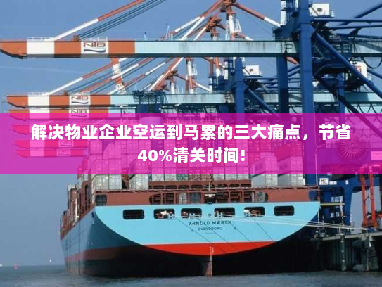 解决物业企业空运到马累的三大痛点,节省40%清关时间! 解决物业企业空运到马累的三大痛点,节省40%清关时间!