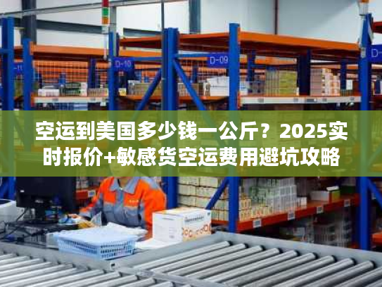 空运到美国多少钱一公斤？2025实时报价+敏感货空运费用避坑攻略