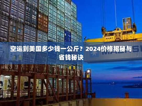 空运到美国多少钱一公斤?2024价格揭秘与省钱秘诀 空运到美国多少钱一公斤?2024价格揭秘与省钱秘诀