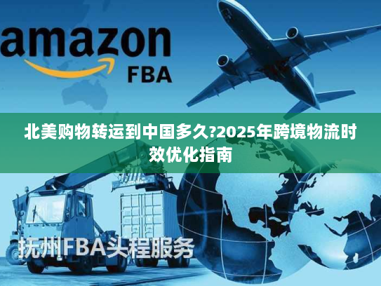 北美购物转运到中国多久?2025年跨境物流时效优化指南 北美购物转运到中国多久?2025年跨境物流时效优化指南