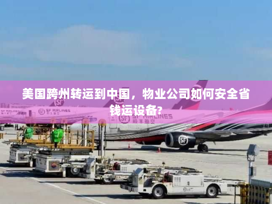 美国跨州转运到中国,物业公司如何安全省钱运设备? 美国跨州转运到中国,物业公司如何安全省钱运设备?