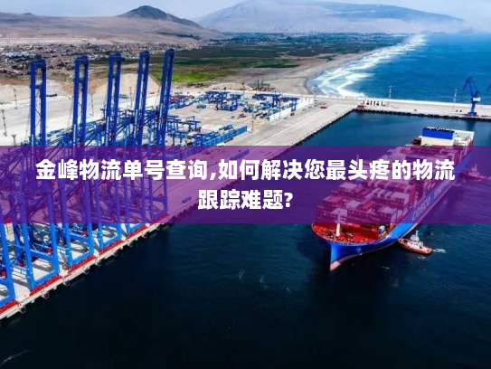 金峰物流单号查询,如何解决您最头疼的物流跟踪难题?