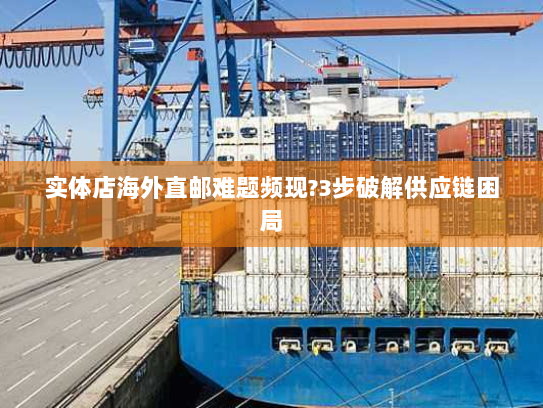 实体店海外直邮难题频现?3步破解供应链困局 实体店海外直邮难题频现?3步破解供应链困局