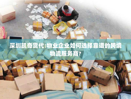 深圳凯奇货代:物业企业如何选择靠谱的跨境物流服务商? 深圳凯奇货代:物业企业如何选择靠谱的跨境物流服务商?