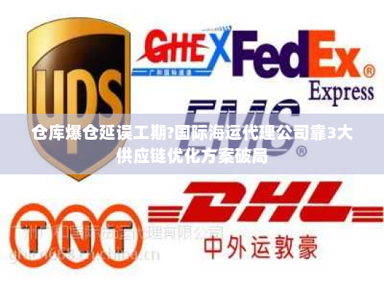 仓库爆仓延误工期?国际海运代理公司靠3大供应链优化方案破局 仓库爆仓延误工期?国际海运代理公司靠3大供应链优化方案破局