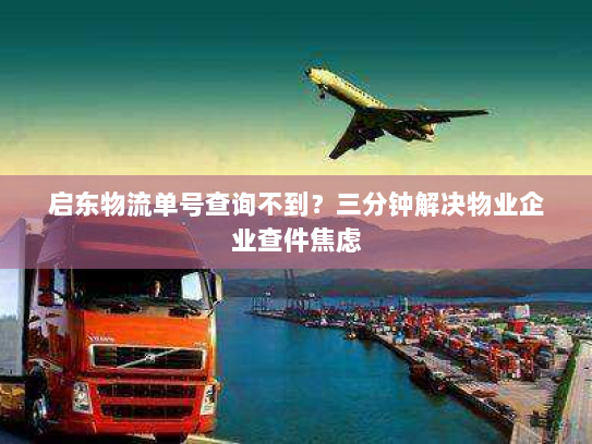 启东物流单号查询不到?三分钟解决物业企业查件焦虑 启东物流单号查询不到?三分钟解决物业企业查件焦虑
