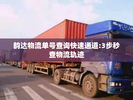 韵达物流单号查询快速通道:3步秒查物流轨迹