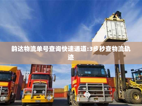韵达物流单号查询快速通道:3步秒查物流轨迹