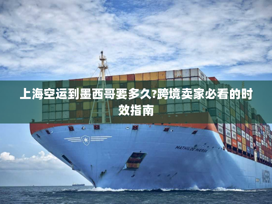 上海空运到墨西哥要多久?跨境卖家必看的时效指南