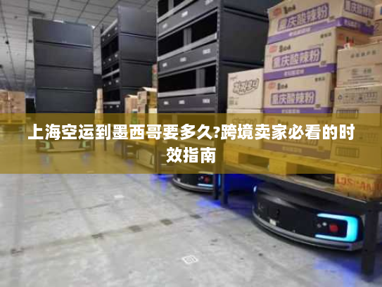 上海空运到墨西哥要多久?跨境卖家必看的时效指南