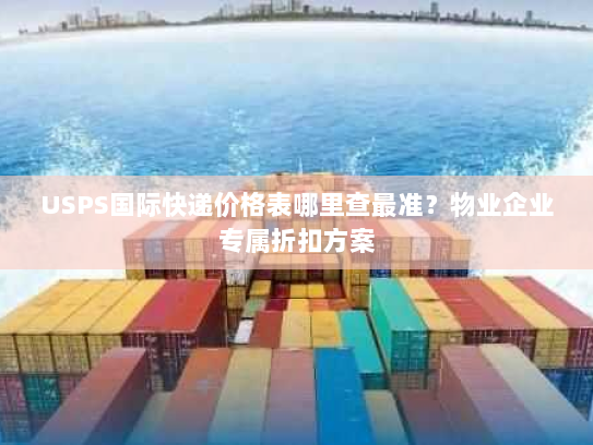 USPS国际快递价格表哪里查最准?物业企业专属折扣方案 USPS国际快递价格表哪里查最准?物业企业专属折扣方案