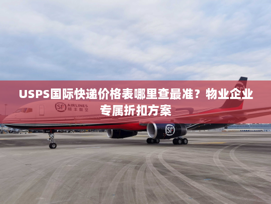 USPS国际快递价格表哪里查最准?物业企业专属折扣方案 USPS国际快递价格表哪里查最准?物业企业专属折扣方案
