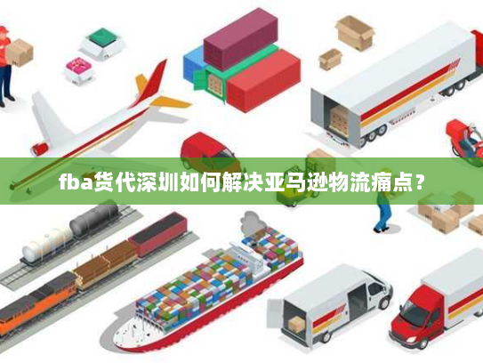 fba货代深圳如何解决亚马逊物流痛点? fba货代深圳如何解决亚马逊物流痛点?