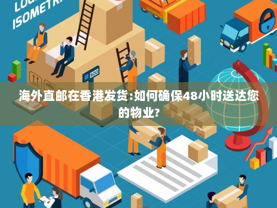 海外直邮在香港发货:如何确保48小时送达您的物业? 海外直邮在香港发货:如何确保48小时送达您的物业?