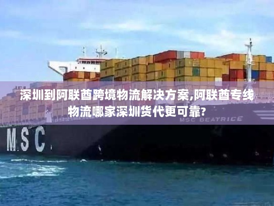 深圳到阿联酋跨境物流解决方案,阿联酋专线物流哪家深圳货代更可靠? 深圳到阿联酋跨境物流解决方案,阿联酋专线物流哪家深圳货代更可靠?