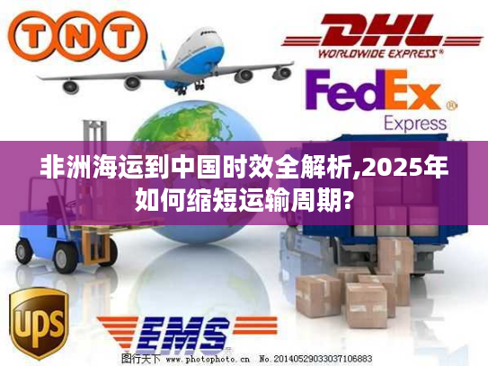 非洲海运到中国时效全解析,2025年如何缩短运输周期?