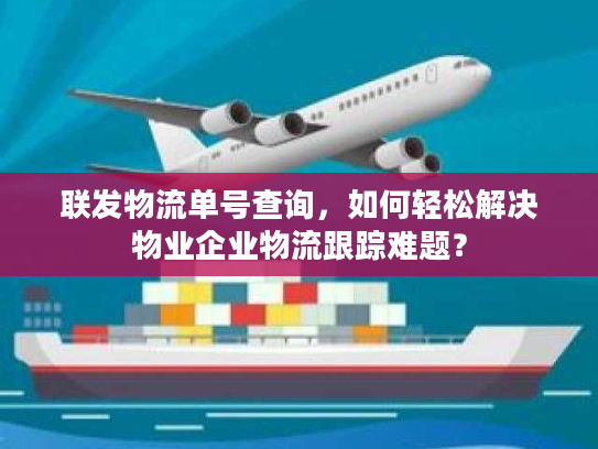 联发物流单号查询，如何轻松解决物业企业物流跟踪难题？