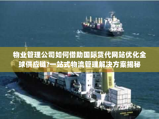 物业管理公司如何借助国际货代网站优化全球供应链?一站式物流管理解决方案揭秘