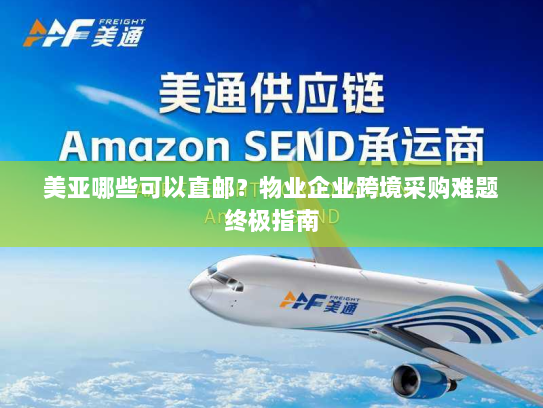 美亚哪些可以直邮？物业企业跨境采购难题终极指南