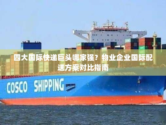 四大国际快递巨头哪家强？物业企业国际配送方案对比指南
