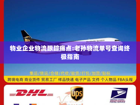 物业企业物流跟踪痛点:老孙物流单号查询终极指南 物业企业物流跟踪痛点:老孙物流单号查询终极指南