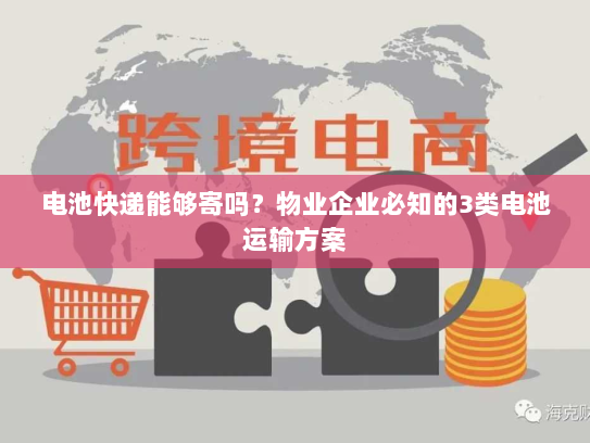 电池快递能够寄吗?物业企业必知的3类电池运输方案 电池快递能够寄吗?物业企业必知的3类电池运输方案