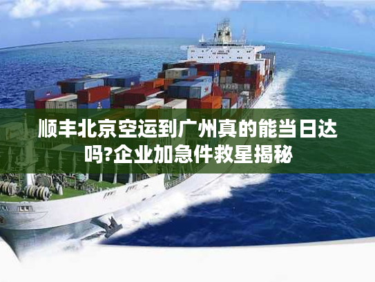 顺丰北京空运到广州真的能当日达吗?企业加急件救星揭秘 顺丰北京空运到广州真的能当日达吗?企业加急件救星揭秘