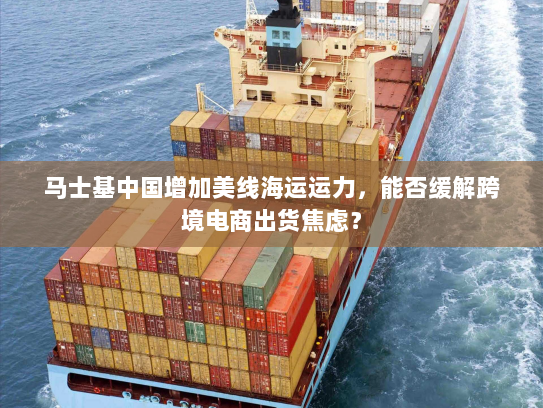 马士基中国增加美线海运运力,能否缓解跨境电商出货焦虑? 马士基中国增加美线海运运力,能否缓解跨境电商出货焦虑?