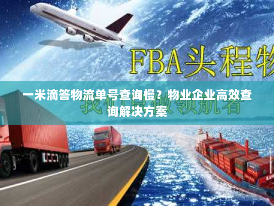 一米滴答物流单号查询慢?物业企业高效查询解决方案 一米滴答物流单号查询慢?物业企业高效查询解决方案