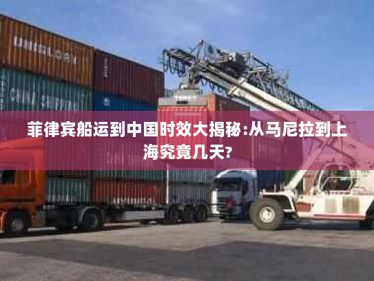 菲律宾船运到中国时效大揭秘:从马尼拉到上海究竟几天? 菲律宾船运到中国时效大揭秘:从马尼拉到上海究竟几天?