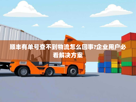 顺丰有单号查不到物流怎么回事?企业用户必看解决方案 顺丰有单号查不到物流怎么回事?企业用户必看解决方案