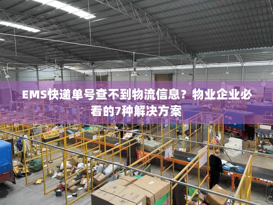 EMS快递单号查不到物流信息？物业企业必看的7种解决方案
