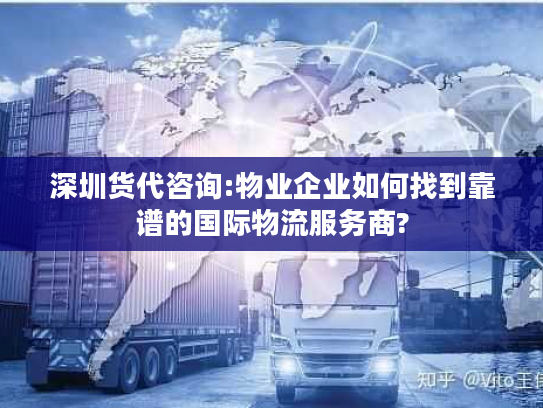 深圳货代咨询:物业企业如何找到靠谱的国际物流服务商?