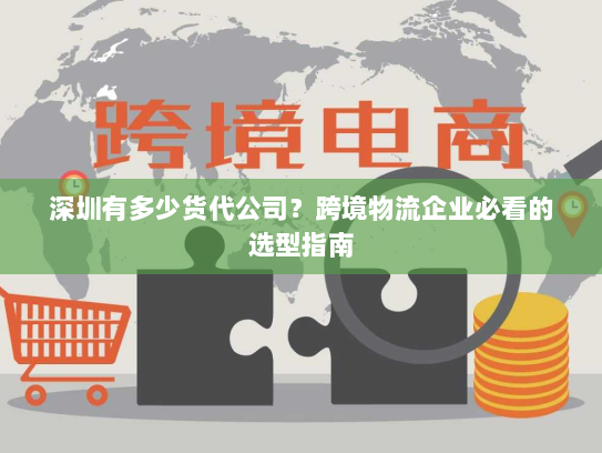 深圳有多少货代公司?跨境物流企业必看的选型指南 深圳有多少货代公司?跨境物流企业必看的选型指南
