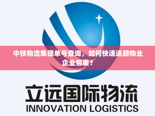 中铁物流集团单号查询,如何快速追踪物业企业包裹? 中铁物流集团单号查询,如何快速追踪物业企业包裹?