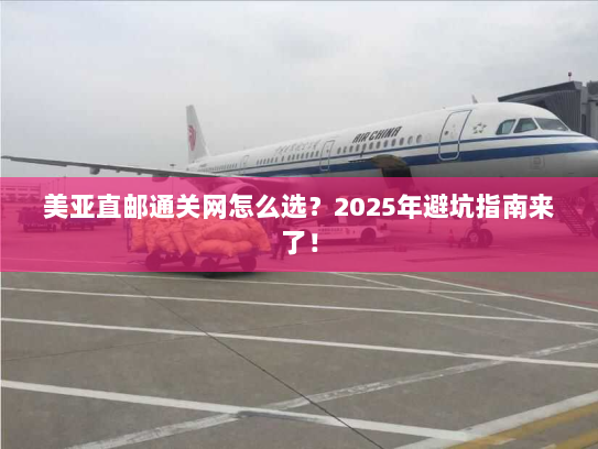 美亚直邮通关网怎么选?2025年避坑指南来了! 美亚直邮通关网怎么选?2025年避坑指南来了!